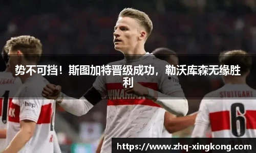 势不可挡！斯图加特晋级成功，勒沃库森无缘胜利