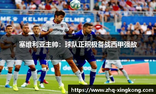 塞维利亚主帅：球队正积极备战西甲强敌