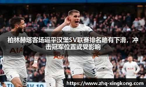 柏林赫塔客场逼平汉堡SV联赛排名略有下滑，冲击冠军位置或受影响