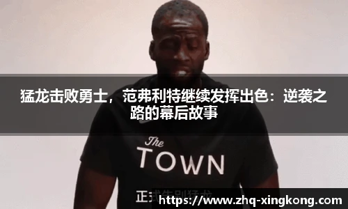 猛龙击败勇士，范弗利特继续发挥出色：逆袭之路的幕后故事