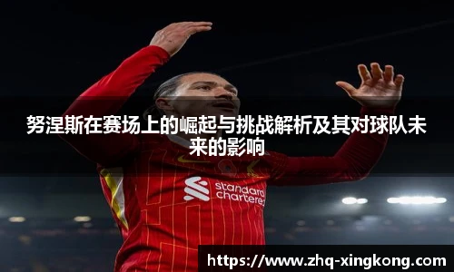 努涅斯在赛场上的崛起与挑战解析及其对球队未来的影响