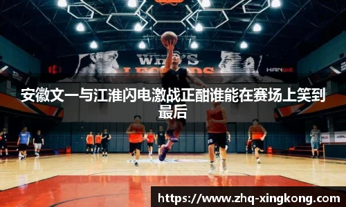 安徽文一与江淮闪电激战正酣谁能在赛场上笑到最后