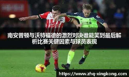 南安普顿与沃特福德的激烈对决谁能笑到最后解析比赛关键因素与球员表现
